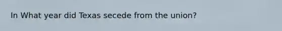 In What year did Texas secede from the union?