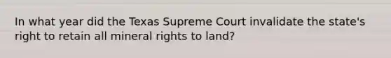 In what year did the Texas Supreme Court invalidate the state's right to retain all mineral rights to land?