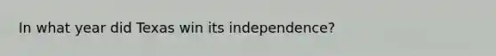 In what year did Texas win its independence?