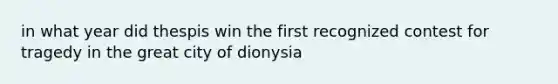 in what year did thespis win the first recognized contest for tragedy in the great city of dionysia