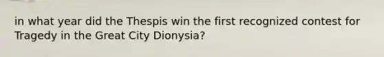 in what year did the Thespis win the first recognized contest for Tragedy in the Great City Dionysia?