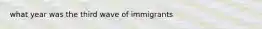 what year was the third wave of immigrants