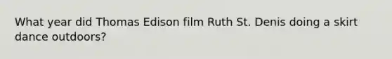 What year did Thomas Edison film Ruth St. Denis doing a skirt dance outdoors?