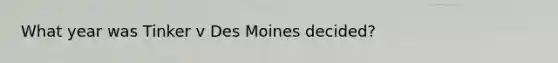 What year was Tinker v Des Moines decided?