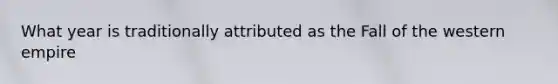 What year is traditionally attributed as the Fall of the western empire