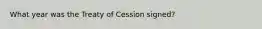 What year was the Treaty of Cession signed?