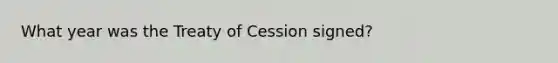 What year was the Treaty of Cession signed?