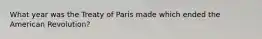 What year was the Treaty of Paris made which ended the American Revolution?