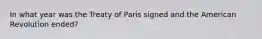 In what year was the Treaty of Paris signed and the American Revolution ended?