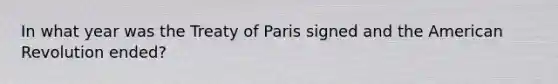 In what year was the Treaty of Paris signed and the American Revolution ended?