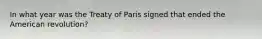 In what year was the Treaty of Paris signed that ended the American revolution?