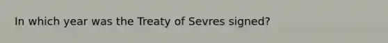 In which year was the Treaty of Sevres signed?