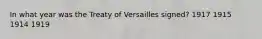 In what year was the Treaty of Versailles signed? 1917 1915 1914 1919