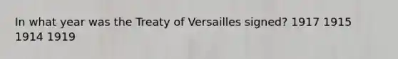 In what year was the Treaty of Versailles signed? 1917 1915 1914 1919