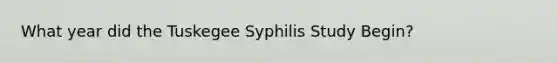 What year did the Tuskegee Syphilis Study Begin?