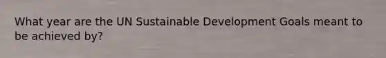 What year are the UN Sustainable Development Goals meant to be achieved by?