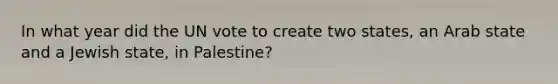 In what year did the UN vote to create two states, an Arab state and a Jewish state, in Palestine?