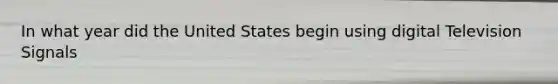 In what year did the United States begin using digital Television Signals