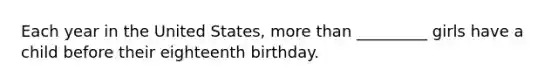 Each year in the United States, more than _________ girls have a child before their eighteenth birthday.