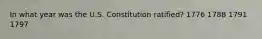 In what year was the U.S. Constitution ratified? 1776 1788 1791 1797