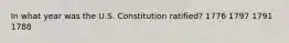 In what year was the U.S. Constitution ratified? 1776 1797 1791 1788