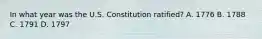 In what year was the U.S. Constitution ratified? A. 1776 B. 1788 C. 1791 D. 1797