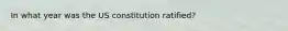 In what year was the US constitution ratified?