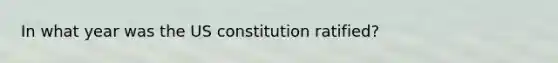 In what year was the US constitution ratified?