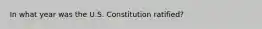 In what year was the U.S. Constitution ratified?