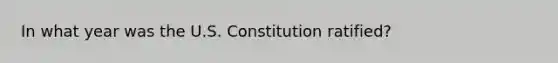 In what year was the U.S. Constitution ratified?