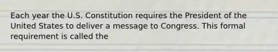 Each year the U.S. Constitution requires the President of the United States to deliver a message to Congress. This formal requirement is called the