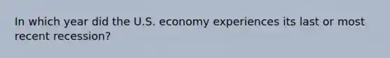 In which year did the U.S. economy experiences its last or most recent recession?