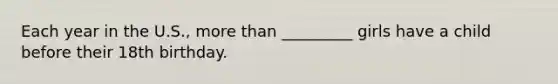 Each year in the U.S., more than _________ girls have a child before their 18th birthday.