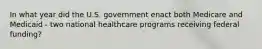 In what year did the U.S. government enact both Medicare and Medicaid - two national healthcare programs receiving federal funding?