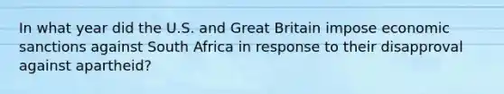 In what year did the U.S. and Great Britain impose economic sanctions against South Africa in response to their disapproval against apartheid?