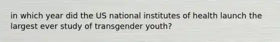 in which year did the US national institutes of health launch the largest ever study of transgender youth?