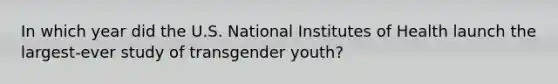 In which year did the U.S. National Institutes of Health launch the largest-ever study of transgender youth?