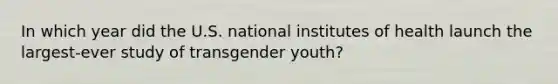 In which year did the U.S. national institutes of health launch the largest-ever study of transgender youth?