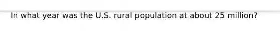 In what year was the U.S. rural population at about 25 million?