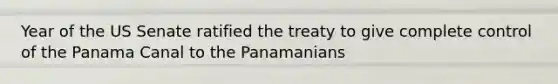 Year of the US Senate ratified the treaty to give complete control of the Panama Canal to the Panamanians