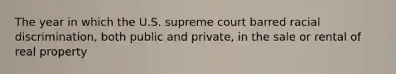 The year in which the U.S. supreme court barred racial discrimination, both public and private, in the sale or rental of real property