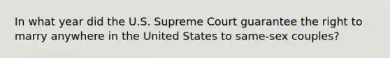 In what year did the U.S. Supreme Court guarantee the right to marry anywhere in the United States to same-sex couples?