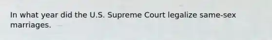 In what year did the U.S. Supreme Court legalize same-sex marriages.