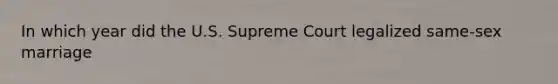 In which year did the U.S. Supreme Court legalized same-sex marriage