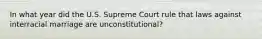 In what year did the U.S. Supreme Court rule that laws against interracial marriage are unconstitutional?