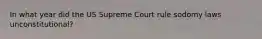 In what year did the US Supreme Court rule sodomy laws unconstitutional?