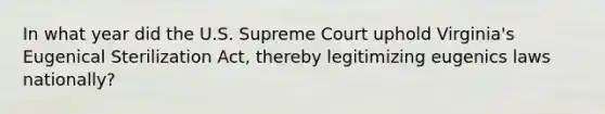 In what year did the U.S. Supreme Court uphold Virginia's Eugenical Sterilization Act, thereby legitimizing eugenics laws nationally?