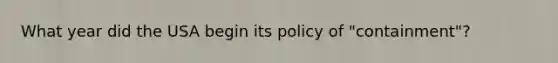 What year did the USA begin its policy of "containment"?