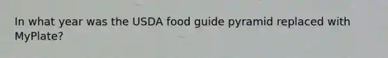 In what year was the USDA food guide pyramid replaced with MyPlate?