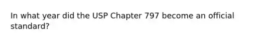 In what year did the USP Chapter 797 become an official standard?